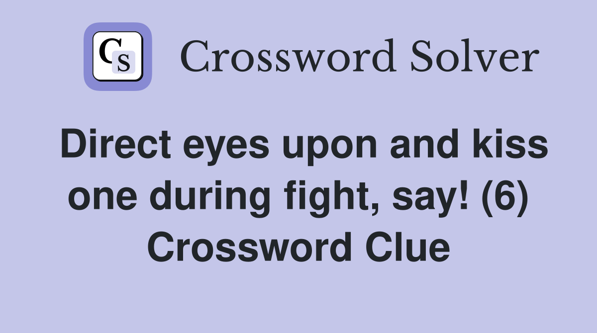 Direct eyes upon and kiss one during fight, say! (6) Crossword Clue Answers Crossword Solver